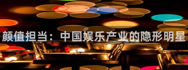 豪门国际pg：颜值担当：中国娱乐产业的隐形明星