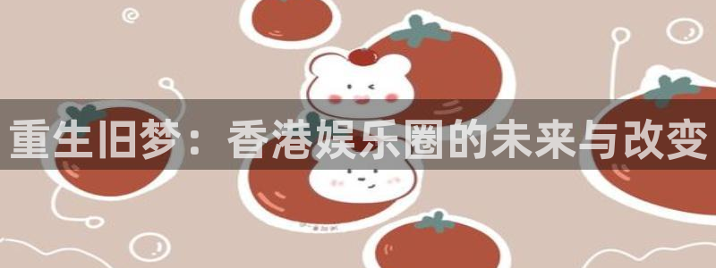 豪门国际链接：重生旧梦：香港娱乐圈的未来与改变